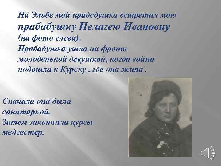 На Эльбе мой прадедушка встретил мою прабабушку Пелагею Ивановну (на фото слева). Прабабушка ушла