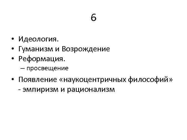 6 • Идеология. • Гуманизм и Возрождение • Реформация. – просвещение • Появление «наукоцентричных