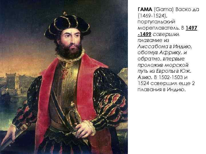 ГАМА (Gama) Васко да (1469 -1524), португальский мореплаватель. В 1497 -1499 совершил плавание из