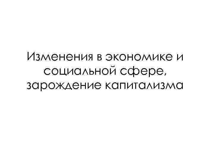 Изменения в экономике и социальной сфере, зарождение капитализма 