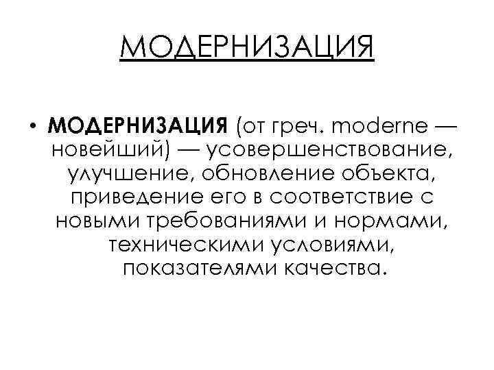 МОДЕРНИЗАЦИЯ • МОДЕРНИЗАЦИЯ (от греч. moderne — новейший) — усовершенствование, улучшение, обновление объекта, приведение