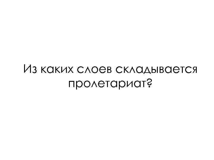 Из каких слоев складывается пролетариат? 