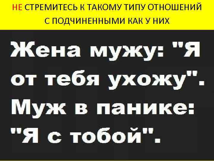 НЕ СТРЕМИТЕСЬ К ТАКОМУ ТИПУ ОТНОШЕНИЙ С ПОДЧИНЕННЫМИ КАК У НИХ 