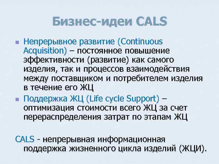 Бизнес-идеи CALS n n Непрерывное развитие (Continuous Acquisition) – постоянное повышение эффективности (развитие) как