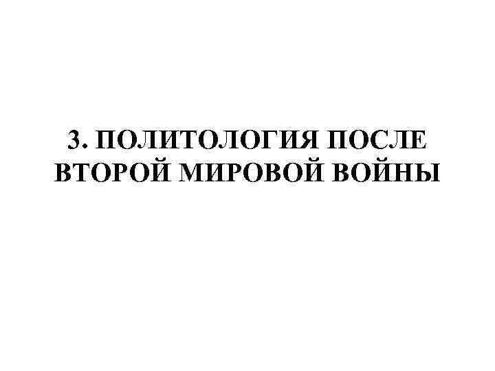 3. ПОЛИТОЛОГИЯ ПОСЛЕ ВТОРОЙ МИРОВОЙ ВОЙНЫ 