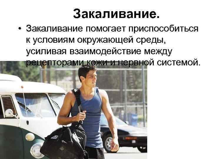 Закаливание. • Закаливание помогает приспособиться к условиям окружающей среды, усиливая взаимодействие между рецепторами кожи