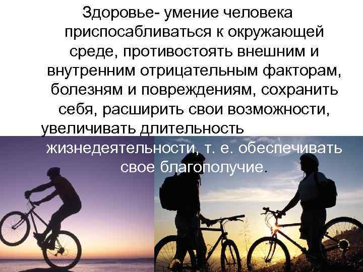 Здоровье- умение человека приспосабливаться к окружающей среде, противостоять внешним и внутренним отрицательным факторам, болезням