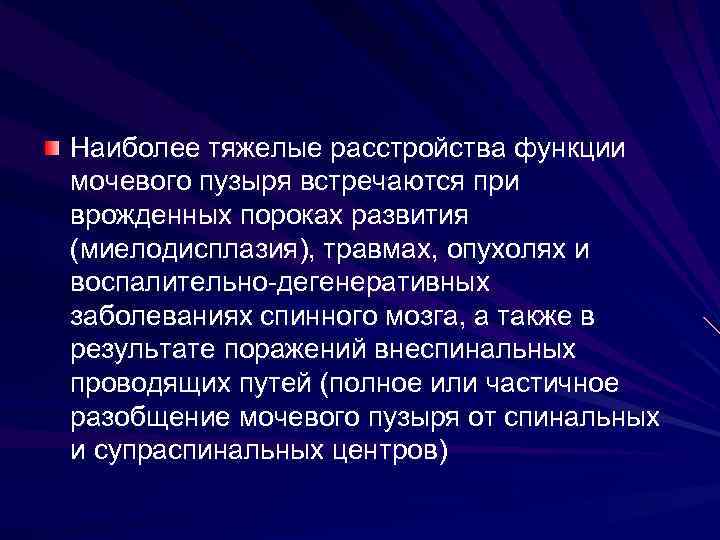 Наиболее тяжелые расстройства функции мочевого пузыря встречаются при врожденных пороках развития (миелодисплазия), травмах, опухолях