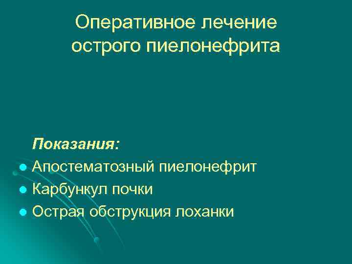 Оперативное лечение острого пиелонефрита Показания: l Апостематозный пиелонефрит l Карбункул почки l Острая обструкция