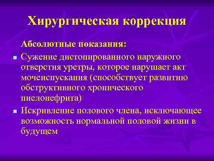 Хирургическая коррекция n n Абсолютные показания: Сужение дистопированного наружного отверстия уретры, которое нарушает акт