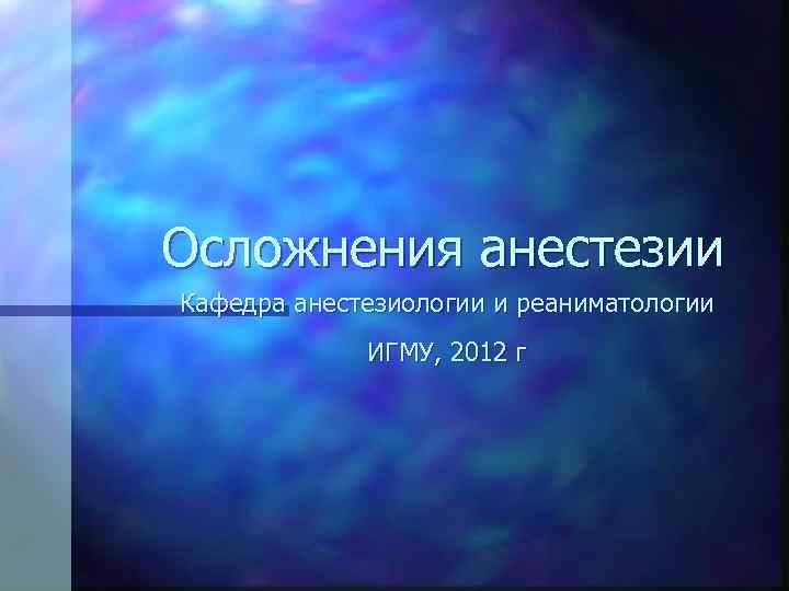Осложнения анестезии Кафедра анестезиологии и реаниматологии ИГМУ, 2012 г 