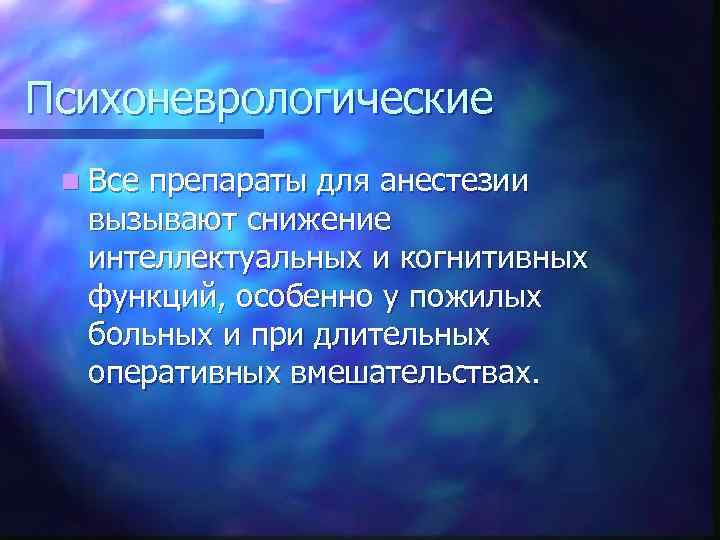 Психоневрологические n Все препараты для анестезии вызывают снижение интеллектуальных и когнитивных функций, особенно у