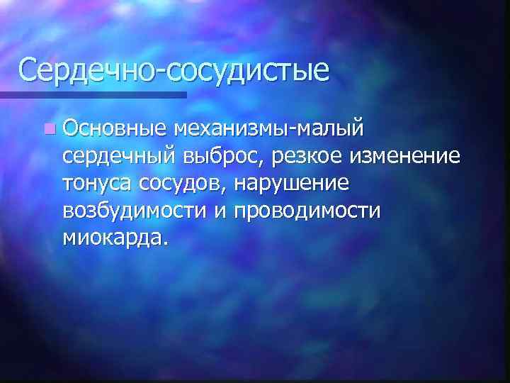 Сердечно-сосудистые n Основные механизмы-малый сердечный выброс, резкое изменение тонуса сосудов, нарушение возбудимости и проводимости