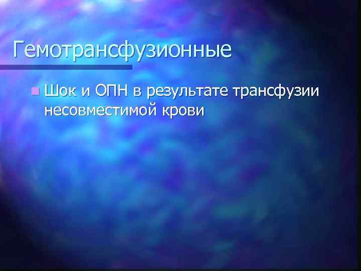 Гемотрансфузионные n Шок и ОПН в результате трансфузии несовместимой крови 