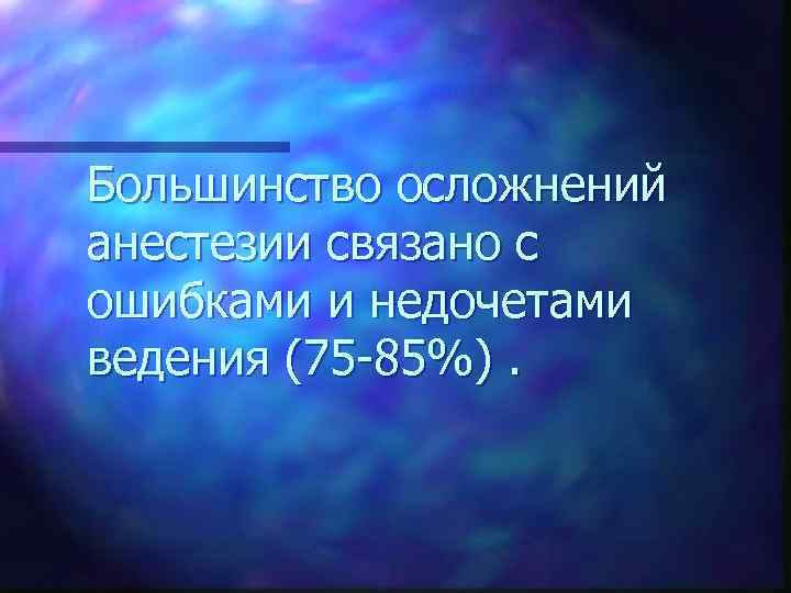 Большинство осложнений анестезии связано с ошибками и недочетами ведения (75 -85%). 