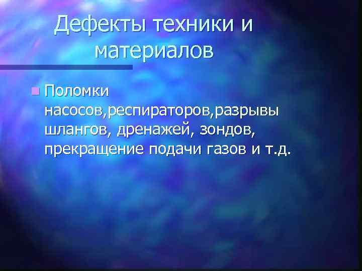 Дефекты техники и материалов n Поломки насосов, респираторов, разрывы шлангов, дренажей, зондов, прекращение подачи