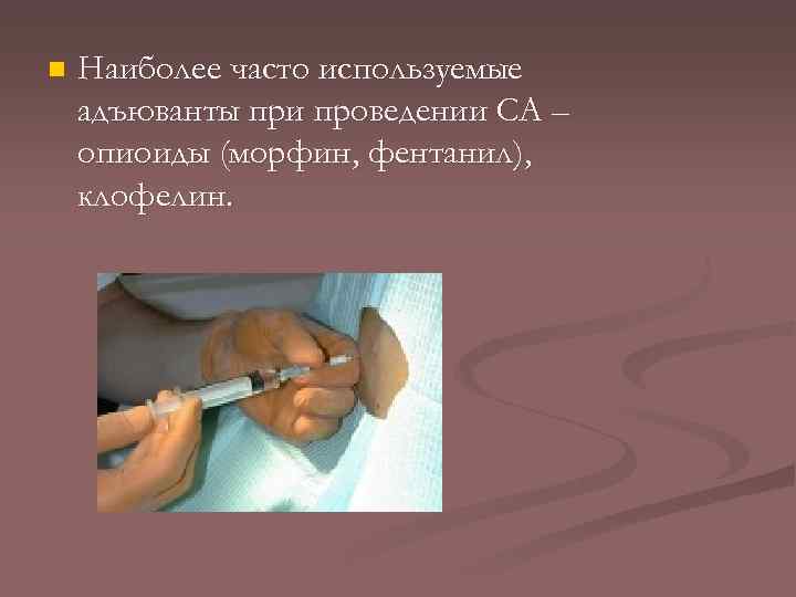 n Наиболее часто используемые адъюванты при проведении СА – опиоиды (морфин, фентанил), клофелин. 