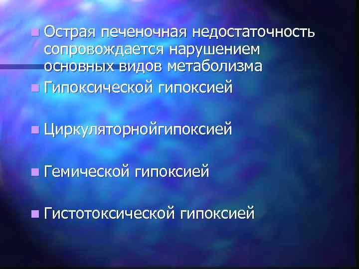 n Острая печеночная недостаточность сопровождается нарушением основных видов метаболизма n Гипоксической гипоксией n Циркуляторнойгипоксией