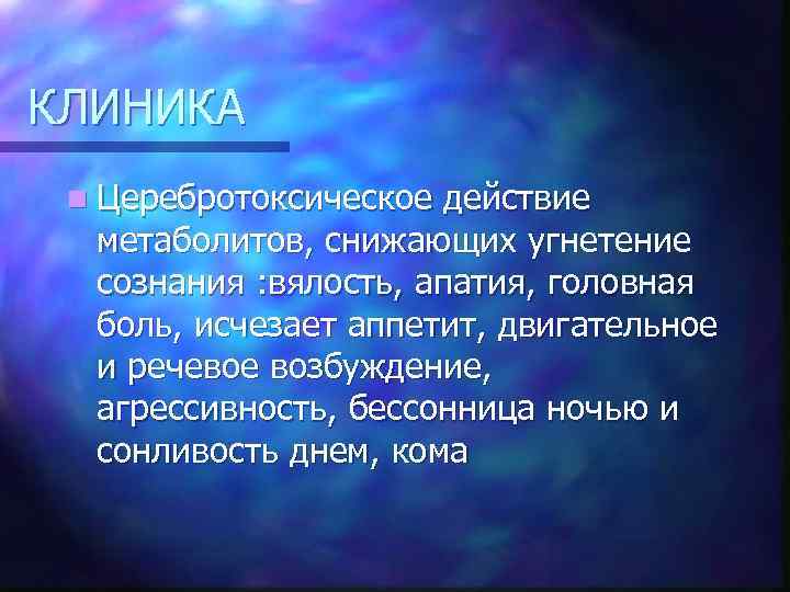 КЛИНИКА n Церебротоксическое действие метаболитов, снижающих угнетение сознания : вялость, апатия, головная боль, исчезает