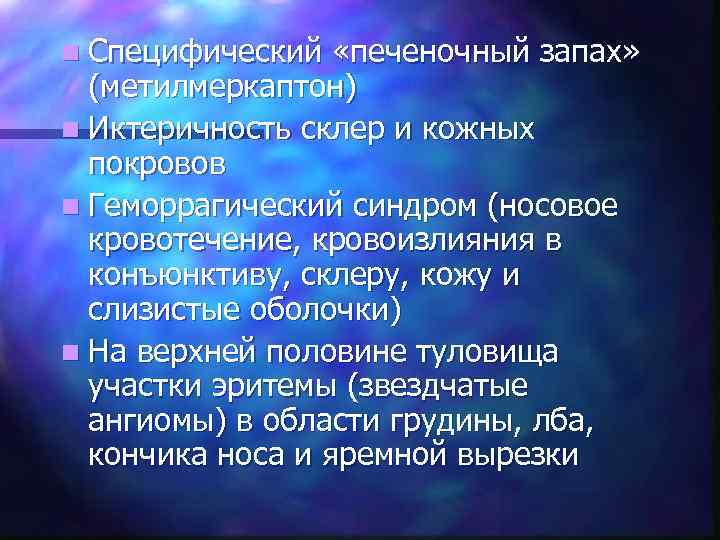 n Специфический «печеночный запах» (метилмеркаптон) n Иктеричность склер и кожных покровов n Геморрагический синдром