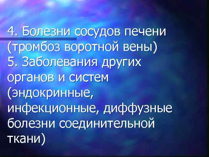 4. Болезни сосудов печени (тромбоз воротной вены) 5. Заболевания других органов и систем (эндокринные,