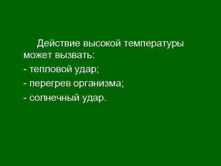 Действие высокой температуры может вызвать: - тепловой удар; - перегрев организма; - солнечный удар.