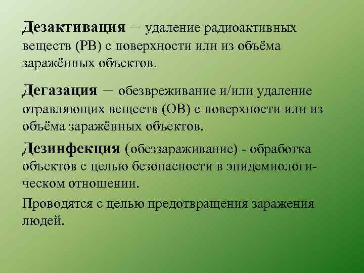 Дезактивация – удаление радиоактивных веществ (РВ) с поверхности или из объёма заражённых объектов. Дегазация