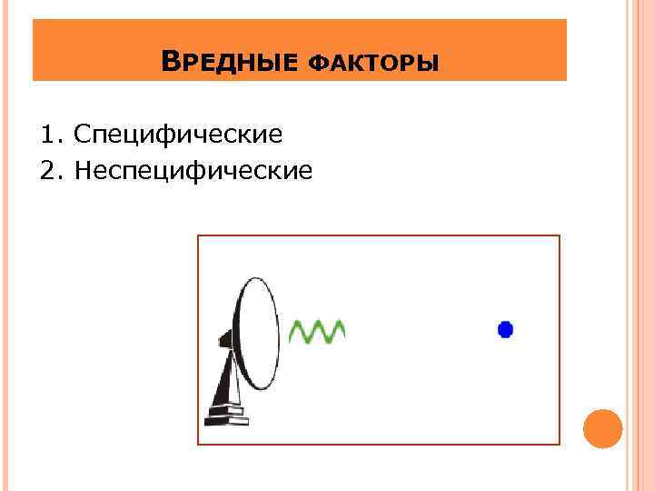 ВРЕДНЫЕ ФАКТОРЫ 1. Специфические 2. Неспецифические 