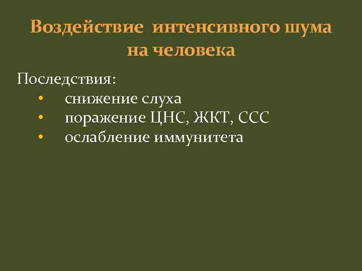 Воздействие интенсивного шума на человека Последствия: • снижение слуха • поражение ЦНС, ЖКТ, ССС