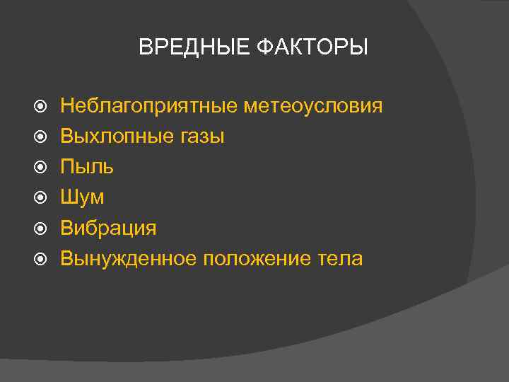 ВРЕДНЫЕ ФАКТОРЫ Неблагоприятные метеоусловия Выхлопные газы Пыль Шум Вибрация Вынужденное положение тела тел 