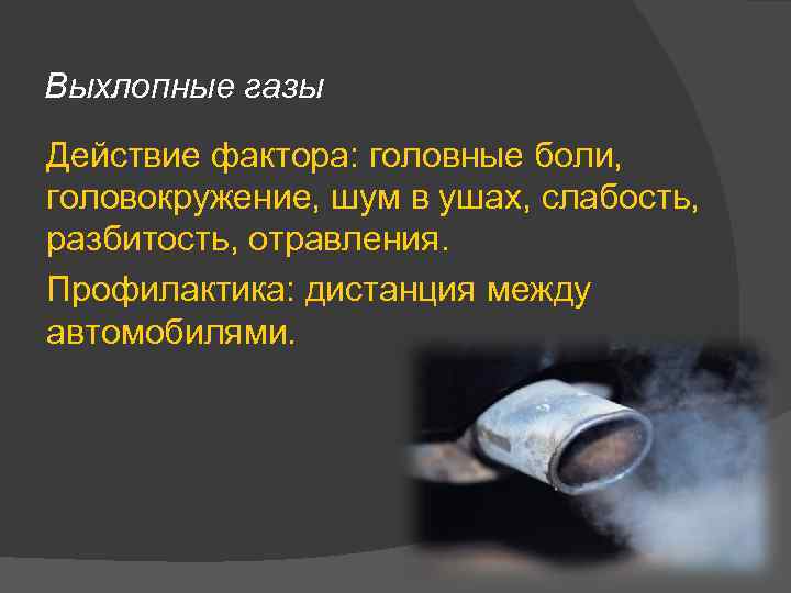 Выхлопные газы Действие фактора: головные боли, головокружение, шум в ушах, слабость, разбитость, отравления. Профилактика: