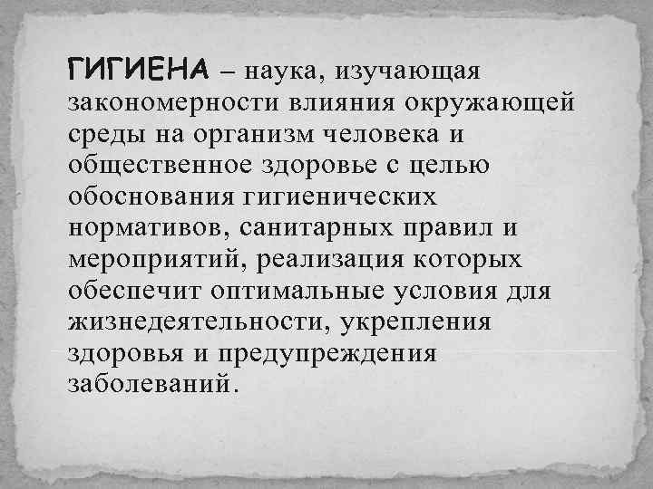 ГИГИЕНА – наука, изучающая закономерности влияния окружающей среды на организм человека и общественное здоровье