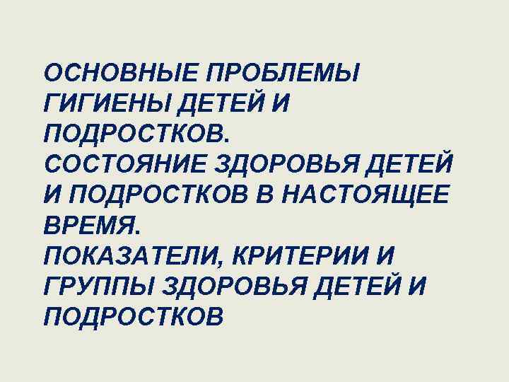 ОСНОВНЫЕ ПРОБЛЕМЫ ГИГИЕНЫ ДЕТЕЙ И ПОДРОСТКОВ. СОСТОЯНИЕ ЗДОРОВЬЯ ДЕТЕЙ И ПОДРОСТКОВ В НАСТОЯЩЕЕ ВРЕМЯ.