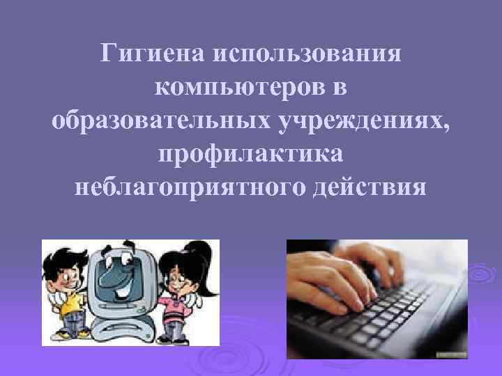 Гигиена использования компьютеров в образовательных учреждениях, профилактика неблагоприятного действия 