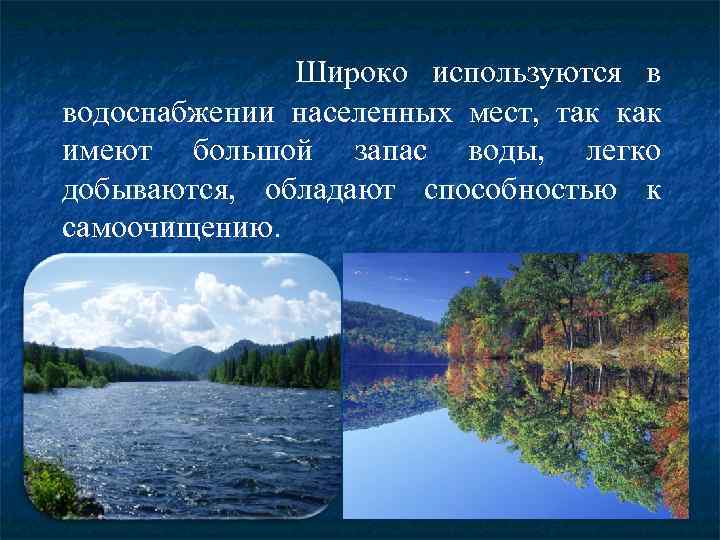 Широко используются в водоснабжении населенных мест, так как имеют большой запас воды, легко добываются,