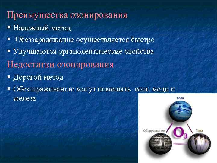 Преимущества озонирования § Надежный метод § Обеззараживание осуществляется быстро § Улучшаются органолептические свойства Недостатки