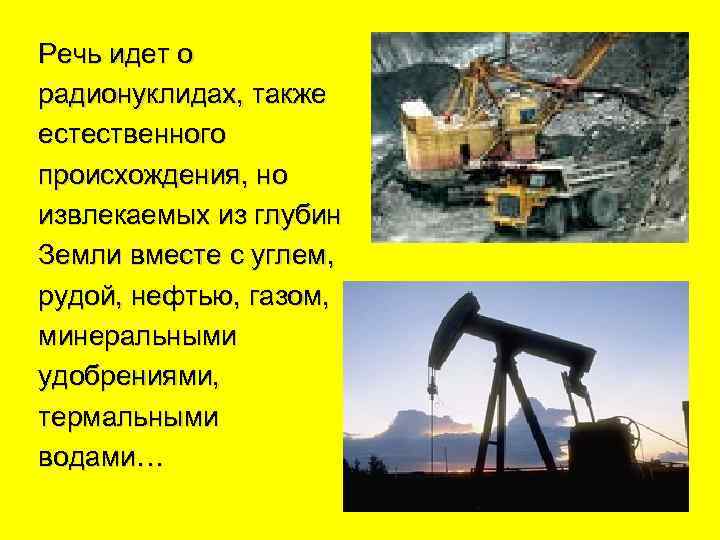 Речь идет о радионуклидах, также естественного происхождения, но извлекаемых из глубин Земли вместе с