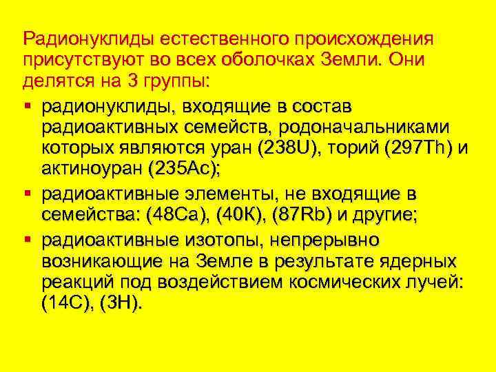 Радионуклиды естественного происхождения присутствуют во всех оболочках Земли. Они делятся на 3 группы: §