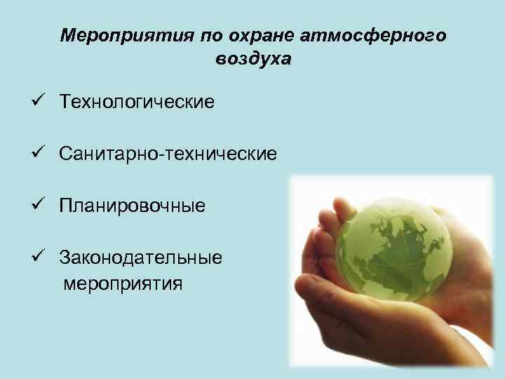 Мероприятия по охране атмосферного воздуха ü Технологические ü Санитарно-технические ü Планировочные ü Законодательные мероприятия