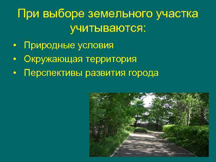 При выборе земельного участка учитываются: • Природные условия • Окружающая территория • Перспективы развития