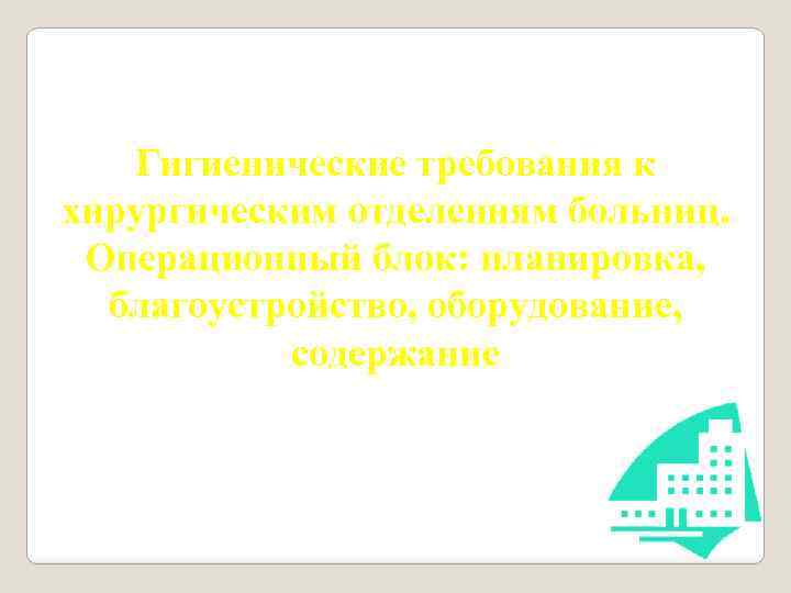 Гигиенические требования к хирургическим отделениям больниц. Операционный блок: планировка, благоустройство, оборудование, содержание 