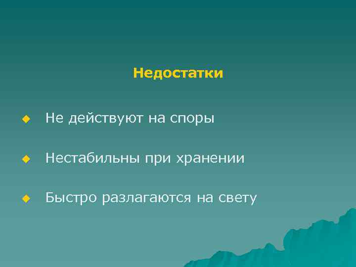 Недостатки u Не действуют на споры u Нестабильны при хранении u Быстро разлагаются на