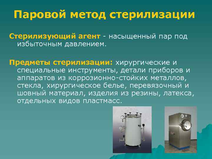 Паровой метод стерилизации Стерилизующий агент - насыщенный пар под избыточным давлением. Предметы стерилизации: хирургические