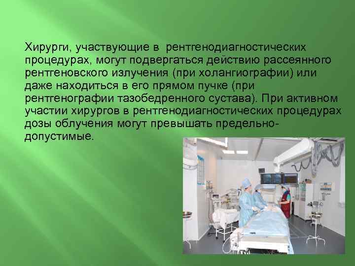 Хирурги, участвующие в рентгенодиагностических процедурах, могут подвергаться действию рассеянного рентгеновского излучения (при холангиографии) или