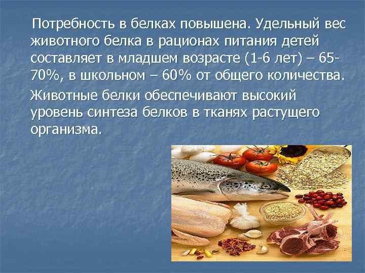 Потребность в белках повышена. Удельный вес животного белка в рационах питания детей составляет в