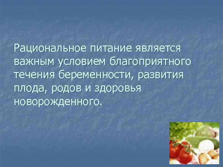 Рациональное питание является важным условием благоприятного течения беременности, развития плода, родов и здоровья новорожденного.