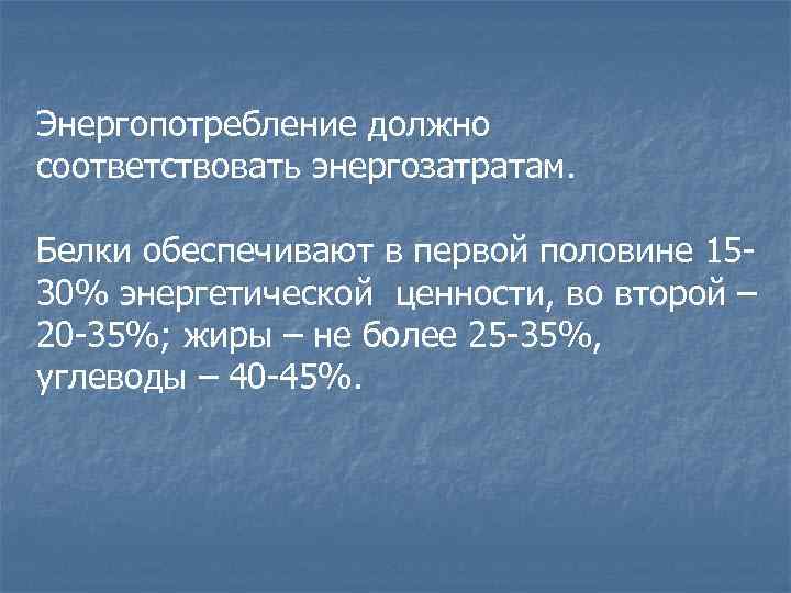Энергопотребление должно соответствовать энергозатратам. Белки обеспечивают в первой половине 1530% энергетической ценности, во второй