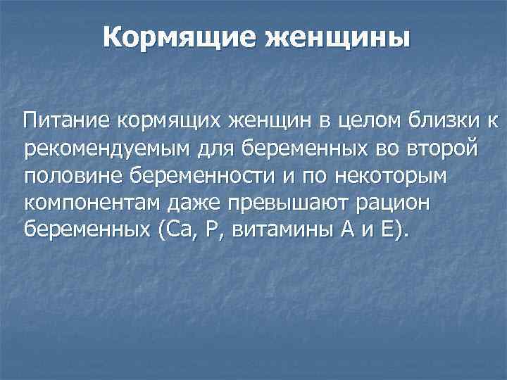 Кормящие женщины Питание кормящих женщин в целом близки к рекомендуемым для беременных во второй