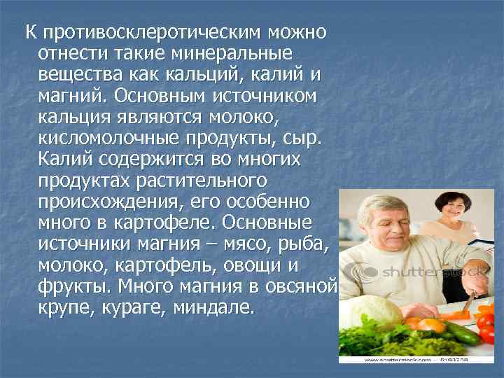 К противосклеротическим можно отнести такие минеральные вещества как кальций, калий и магний. Основным источником