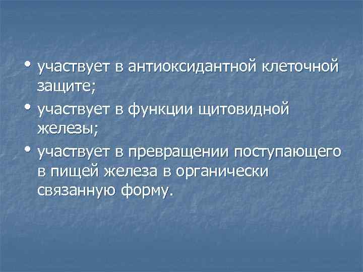  • участвует в антиоксидантной клеточной • • защите; участвует в функции щитовидной железы;